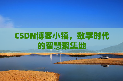 CSDN博客小镇,数字时代的智慧聚集地